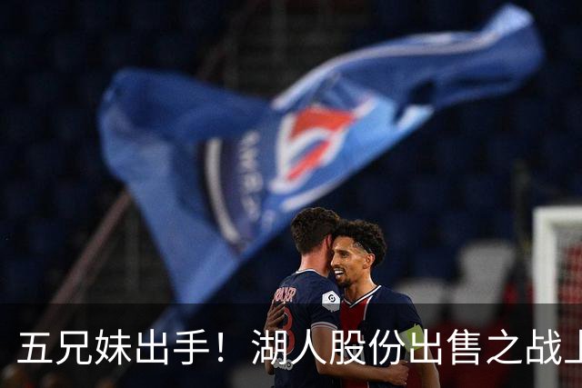 五兄妹出手！湖人股份出售之战上演反转大戏