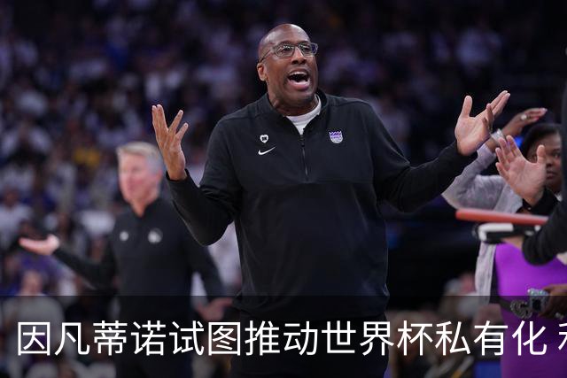 因凡蒂诺试图推动世界杯私有化 利益团体涉及特朗普家族