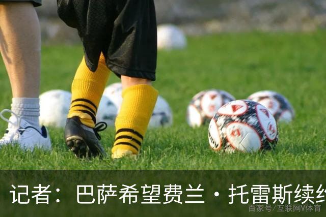 记者：巴萨希望费兰·托雷斯续约留队，但不会为此不惜任何代价